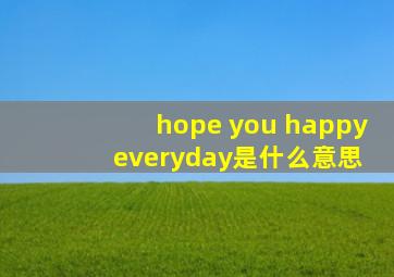 hope you happy everyday是什么意思